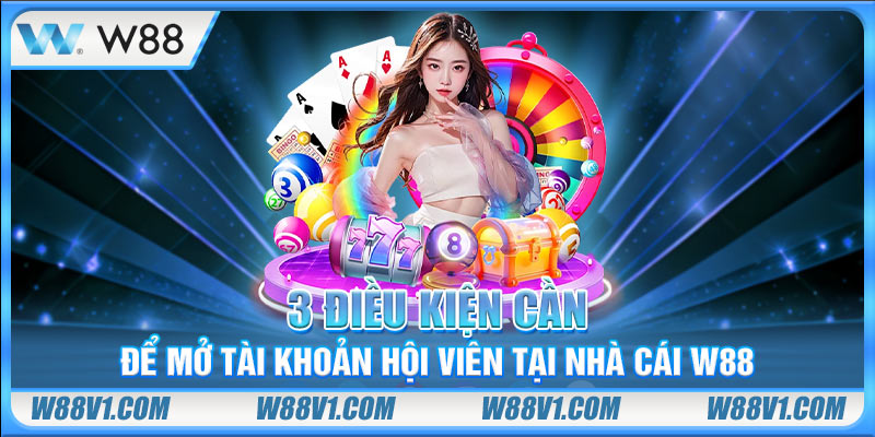 3 điều kiện cần để mở tài khoản hội viên tại nhà cái W88