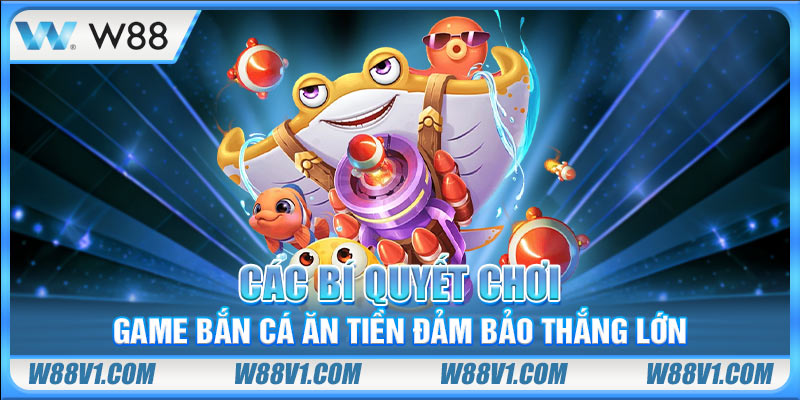Các bí quyết chơi game bắn cá ăn tiền đảm bảo thắng lớn