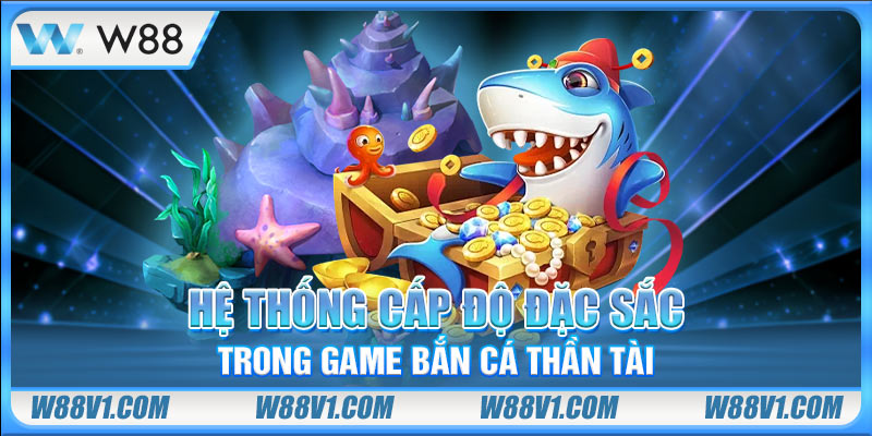 Bắn Cá Thần Tài - Game Chơi Đơn Giản Với Thưởng Giá Trị Hệ thống cấp độ đặc sắc trong game bắn cá Thần Tài