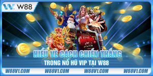 Hiểu về cách chiến thắng trong nổ hũ Vip tại W88