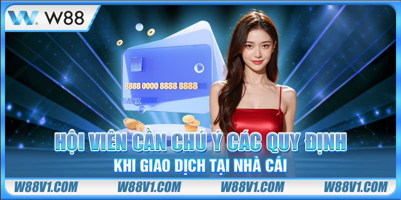 Hội viên cần chú ý các quy định khi giao dịch tại nhà cái