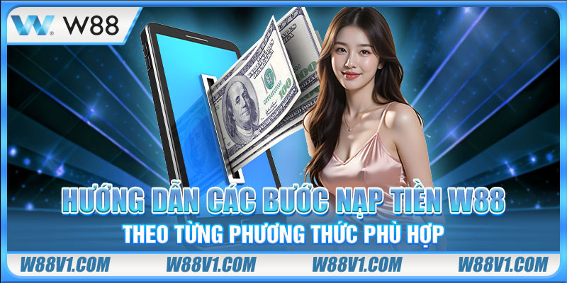 Hướng dẫn các bước nạp tiền W88 theo từng phương thức phù hợp