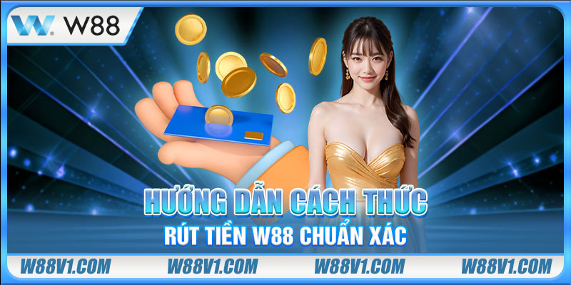 Hướng dẫn cách rút tiền W88 chuẩn xác