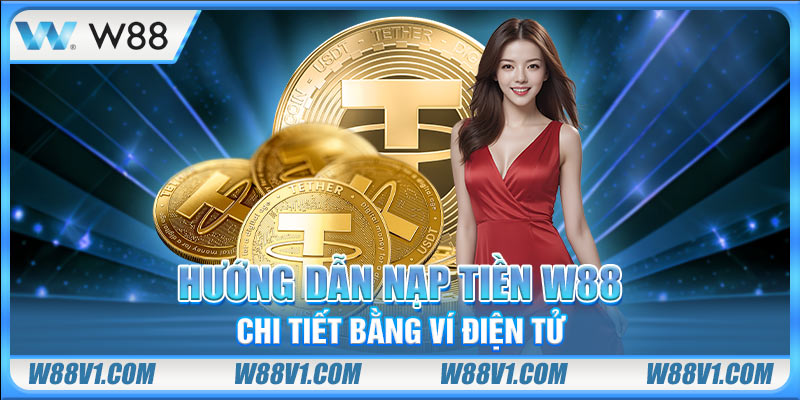 Hướng dẫn nạp tiền W88 chi tiết bằng ví điện tử