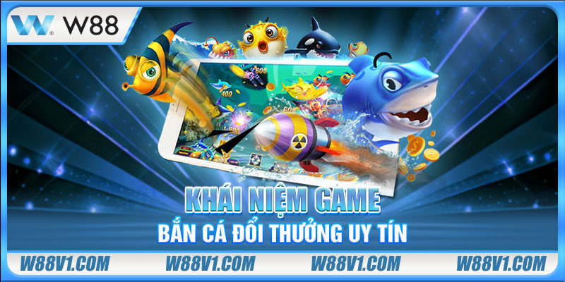 Khái niệm game bắn cá đổi thưởng uy tín