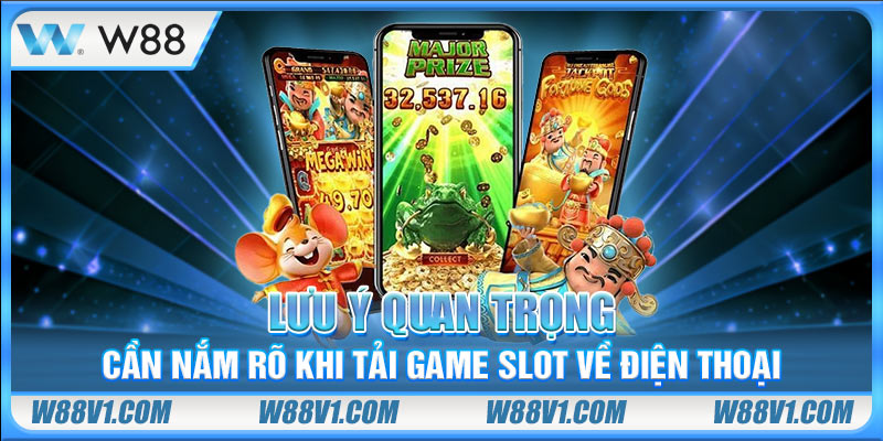 Lưu ý quan trọng cần nắm rõ khi tải game slot về điện thoại