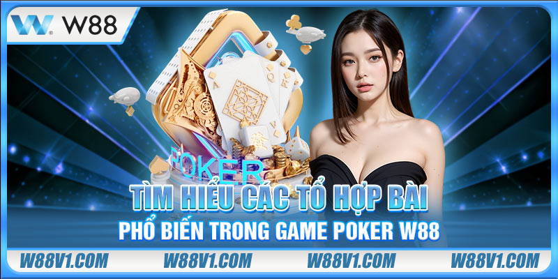 Tìm hiểu các tổ hợp bài phổ biến trong game poker W88
