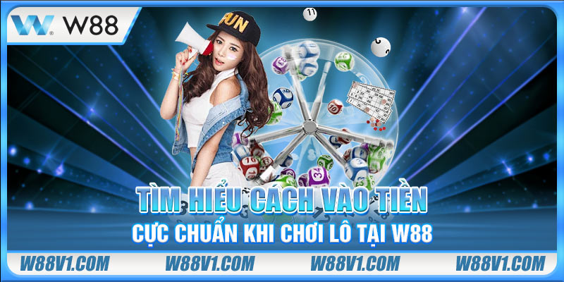 Tìm hiểu cách vào tiền cực chuẩn khi chơi lô tại W88