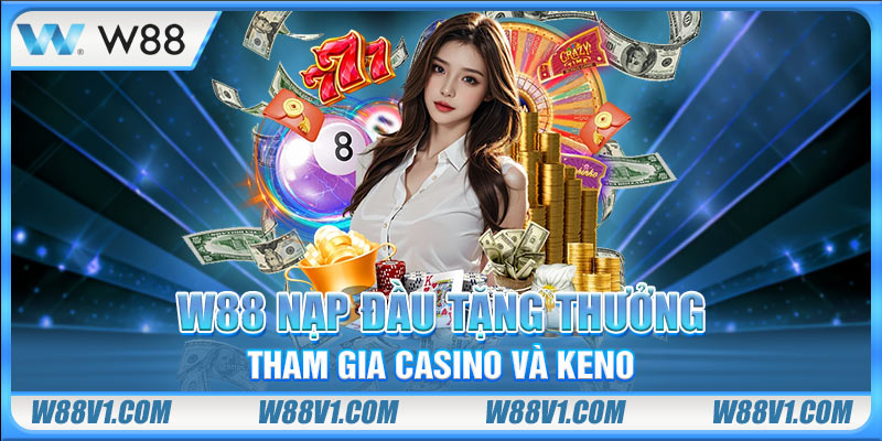W88 Nạp Đầu Tặng Thưởng Độc Quyền Cho Thành Viên Mới W88 nạp đầu tặng thưởng tham gia Casino và Keno