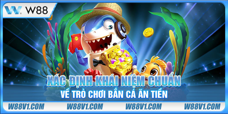 Xác định khái niệm chuẩn về trò chơi bắn cá ăn tiền